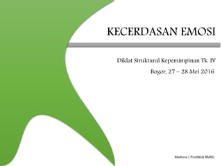 Madona | Pusdiklat BMKG
KECERDASAN EMOSI
Diklat Struktural Kepemimpinan Tk. IV
Bogor, 27 – 28 Mei 2016
 