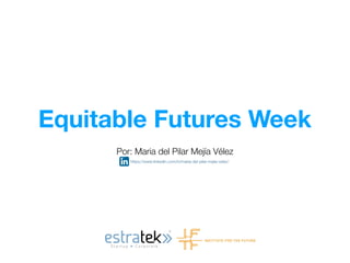 Equitable Futures Week
Por: Maria del Pilar Mejía Vélez
https://www.linkedin.com/in/maria-del-pilar-mejia-velez/
 