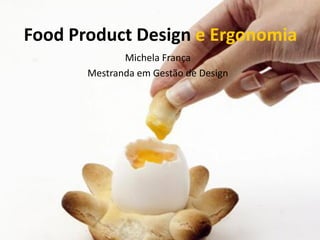 Food Product Design e Ergonomia
Michela França
Mestranda em Gestão de Design
 