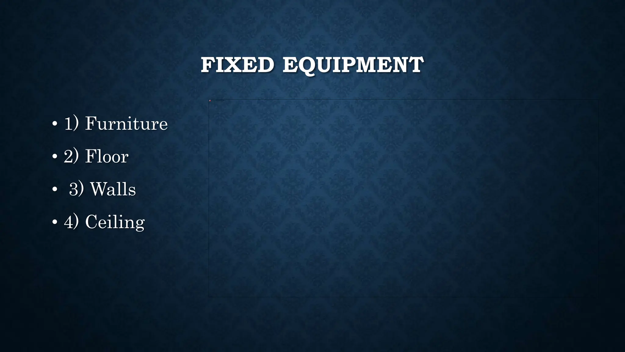 FIXED EQUIPMENT
• 1) Furniture
• 2) Floor
• 3) Walls
• 4) Ceiling
 