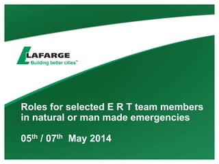 Roles for selected E R T team members
in natural or man made emergencies
05th / 07th May 2014
 