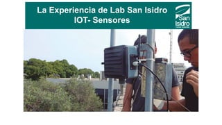 La Experiencia de Lab San Isidro
IOT- Sensores
 