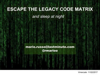 ESCAPE THE LEGACY CODE MATRIX
Vimercate 11/02/2017
mario.russo@lastminute.com
@rmarioo
and sleep at night
 