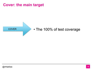 @rmarioo
Cover: the main target
10
• The 100% of test coverageCOVER
 
