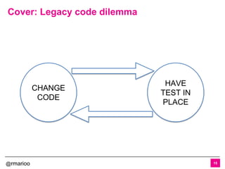 @rmarioo
Cover: Legacy code dilemma
15
CHANGE
CODE
HAVE
TEST IN
PLACE
 