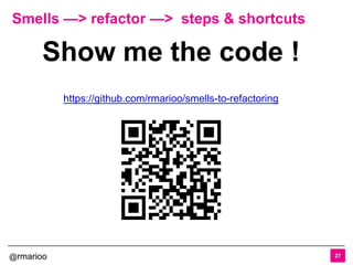 @rmarioo
Smells —> refactor —> steps & shortcuts
27
Show me the code !
https://github.com/rmarioo/smells-to-refactoring
 