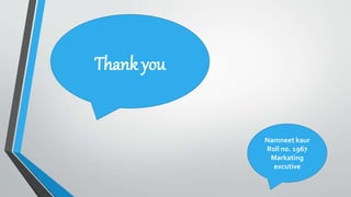 Namneet kaur
Roll no. 1967
Markating
excutive
Thank you
 