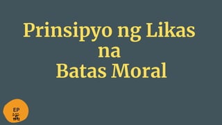 Prinsipyo ng Likas
na
Batas Moral
EP
5
 