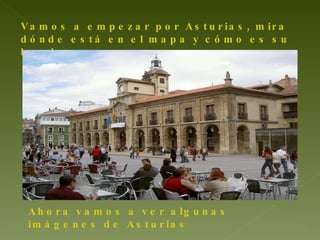 Vamos a empezar por Asturias, mira dónde está en el mapa y cómo es su bandera. Ahora vamos a ver algunas imágenes de Asturias