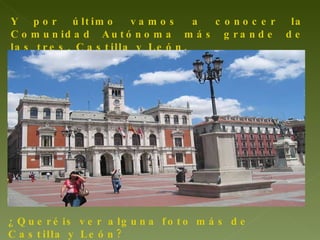 Y por último vamos a conocer la Comunidad Autónoma más grande de las tres, Castilla y León. ¿Queréis ver alguna foto más de Castilla y León?
