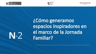 ¿Cómo generamos
espacios inspiradores en
el marco de la Jornada
Familiar?
Nº2
 