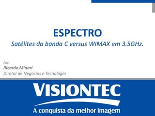 ESPECTRO
       Satélites da banda C versus WIMAX em 3.5GHz.

Por:
Ricardo Minari
Diretor de Negócios e Tecnologia
 