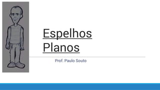 Espelhos
Planos
Prof. Paulo Souto
 