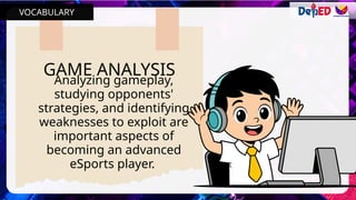 GAME ANALYSIS
Analyzing gameplay,
studying opponents'
strategies, and identifying
weaknesses to exploit are
important aspects of
becoming an advanced
eSports player.
VOCABULARY
 