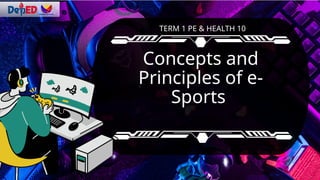 Concepts and
Principles of e-
Sports
TERM 1 PE & HEALTH 10
 