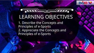 1. Describe the Concepts and
Principles of e-Sports
2. Appreciate the Concepts and
Principles of e-Sports
LEARNING OBJECTIVES
 