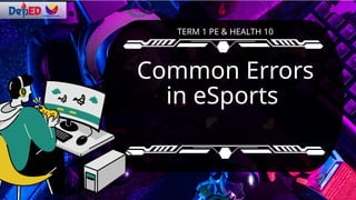 Common Errors
in eSports
TERM 1 PE & HEALTH 10
 