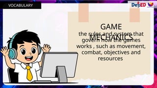 GAME
MECHANICS
the rules and system that
govern how the games
works , such as movement,
combat, objectives and
resources
VOCABULARY
 