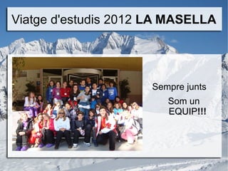 Viatge d'estudis 2012 LA MASELLA




                     Sempre junts
                        Som un
                        EQUIP!!!
                        EQUIP
 