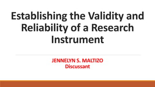 Establishing the Validity and
Reliability of a Research
Instrument
JENNELYN S. MALTIZO
Discussant
 