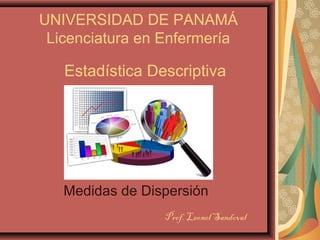 Estadística Descriptiva
Medidas de Dispersión
UNIVERSIDAD DE PANAMÁ
Licenciatura en Enfermería
Prof. Leonel Sandoval
 