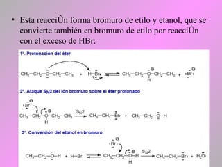 • Esta reacción forma bromuro de etilo y etanol, que se
convierte también en bromuro de etilo por reacción
con el exceso de HBr:
 