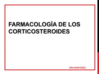 FARMACOLOGÍA DE LOSFARMACOLOGÍA DE LOS
CORTICOSTEROIDESCORTICOSTEROIDES
DRA MARTINEZ
 