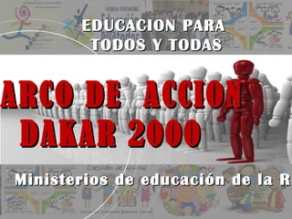 ARCO DE ACCIONARCO DE ACCION
DAKAR 2000DAKAR 2000
EDUCACION PARAEDUCACION PARA
TODOS Y TODASTODOS Y TODAS
Ministerios de educación de la RDMinisterios de educación de la RD
 