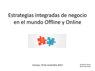 Estrategias integradas de negocio
en el mundo Offline y Online

Caracas, 19 de noviembre 2013

By Néstor Altuve
@viamultimedia

 