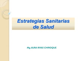 Mg.AURA RIVAS CHIROQUE
Estrategias Sanitarias
de Salud
 