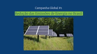 Campanha Global #1
Redução das Emissões de Energia no Brasil
 
