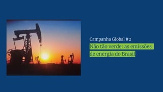 Campanha Global #2
Não tão verde: as emissões
de energia do Brasil
 