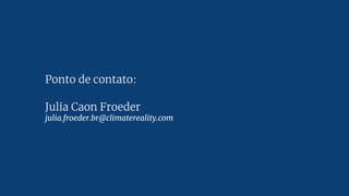 Ponto de contato:
Julia Caon Froeder
julia.froeder.br@climatereality.com
 