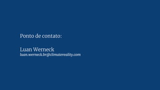 Ponto de contato:
Luan Werneck
luan.werneck.br@climatereality.com
 