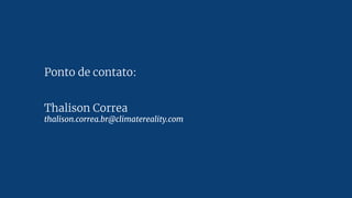 Ponto de contato:
Thalison Correa
thalison.correa.br@climatereality.com
 