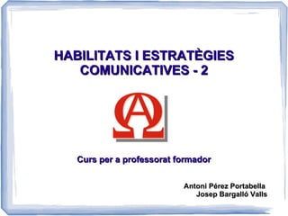 HABILITATS I ESTRATÈGIES
    COMUNICATIVES




   Curs per a professorat formador


                           Antoni Pérez Portabella
                              Josep Bargalló Valls
 