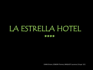 LA ESTRELLA HOTEL
         ****


        CAIRA Oriane, COIBION Thomas, MAQUEST Laurence ( Grupo 10 )
 