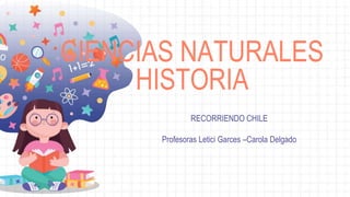 CIENCIAS NATURALES
HISTORIA
RECORRIENDO CHILE
Profesoras Letici Garces –Carola Delgado
 