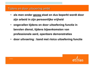 •  als men onder gezag staat en dus beperkt wordt door
              zijn arbeid in zijn persoonlijke vrijheid
   •  ongevallen tijdens en door uitoefening functie in
              bevolen dienst, tijdens bijeenkomsten van
              professionele aard, openbare demonstraties
   •  door uitvoering : band met risico uitoefening functie




I 6/11/03 I
 