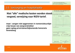 Niet “alle” medische kosten worden steeds 
vergoed, verwijzing naar RIZIV‐tarief. 

maar : zorgen niet opgenomen in nomenclatuurlijst
vrije keuze van zorgverstrekker
geen opleg privé-kamer/bijkomende honoraria
levenslang




I 6/11/03 I
 