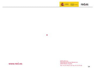 Edificio Bronce,
Plaza Manuel Gómez Moreno s/n
28020 Madrid. España
Tel.: 91 212 76 20 / 25, Fax: 91 212 76 35
www.red.es
54
 