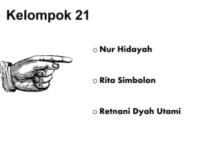 o Nur Hidayah
o Rita Simbolon
o Retnani Dyah Utami
Kelompok 21
 
