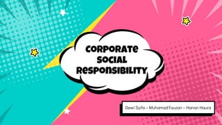 Corporate
social
responsibility
Dewi Syifa – Muhamad Fauzan – Hanan Haura
 
