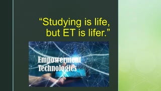 z
“Studying is life,
but ET is lifer.”
 