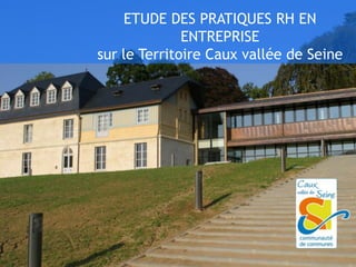 ETUDE DES PRATIQUES RH EN
              ENTREPRISE
sur le Territoire Caux vallée de Seine
 