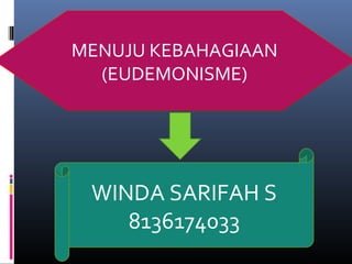 MENUJU KEBAHAGIAAN
(EUDEMONISME)
WINDA SARIFAH S
8136174033
 
