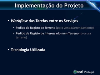 Implementação do Projeto
• Workflow das Tarefas entre os Serviços
• Pedido de Registo de Terreno (para venda/arrendamento)
• Pedido de Registo de Interessado num Terreno (procura
terreno)
• Tecnologia Utilizada
 