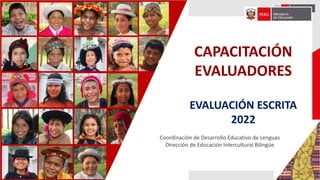 Coordinación de Desarrollo Educativo de Lenguas
Dirección de Educación Intercultural Bilingüe
CAPACITACIÓN
EVALUADORES
EVALUACIÓN ESCRITA
2022
 