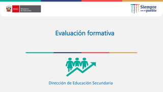 Evaluación formativa
Dirección de Educación Secundaria
 