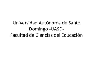 Universidad Autónoma de Santo
Domingo -UASD-
Facultad de Ciencias del Educación
 